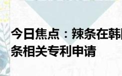 今日焦点：辣条在韩国火了！我国有370项辣条相关专利申请