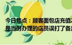 今日焦点：顾客面包店充值200元发现被备注穷,店方：可能是当时办理的店员误打了备注