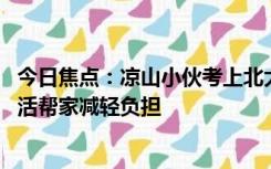 今日焦点：凉山小伙考上北大 录取前还在干农活：想暑假干活帮家减轻负担