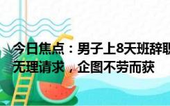 今日焦点：男子上8天班辞职要公司赔偿100万，法院驳回：无理请求，企图不劳而获