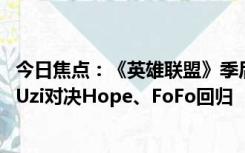 今日焦点：《英雄联盟》季后赛EDG对阵WE首发名单出炉：Uzi对决Hope、FoFo回归