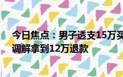 今日焦点：男子透支15万买私教课退款被拒向法院起诉 经调解拿到12万退款