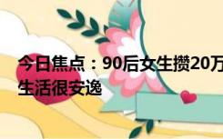 今日焦点：90后女生攒20万裸辞回村生活：够自己用10年 生活很安逸