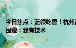 今日焦点：蓝领吃香！杭州高职小伙一毕业被开18万年薪引围观：我有技术