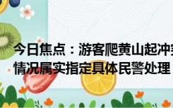 今日焦点：游客爬黄山起冲突持登山杖互殴，景区回应：若情况属实指定具体民警处理