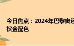 今日焦点：2024年巴黎奥运会火炬设计公布：上下对称 香槟金配色