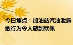 今日焦点：加油站汽油泄露 员工用身体堵住，这位员工的勇敢行为令人感到钦佩