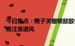 今日焦点：男子关窗喷敌敌畏杀蟑螂致自己重度中毒 提醒：需注意通风