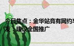 今日焦点：金华站竟有网约车候车厅 实时显示到场车辆！网友：建议全国推广