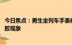 今日焦点：男生坐列车手表被玻璃窗牢牢吸住 网友科普：光胶现象