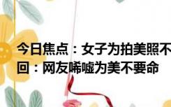 今日焦点：女子为拍美照不听劝阻坠下60米悬崖 幸运被救回：网友唏嘘为美不要命