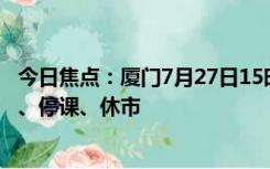 今日焦点：厦门7月27日15时起三停一休:停工（业）、停产、停课、休市