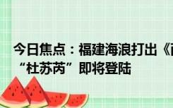 今日焦点：福建海浪打出《西游记》开场既视感：超强台风“杜苏芮”即将登陆