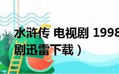 水浒传 电视剧 1998下载（水浒传98版电视剧迅雷下载）