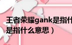 王者荣耀gank是指什么意思（王者荣耀gank是指什么意思）