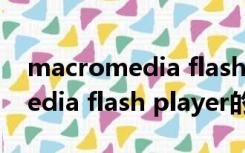 macromedia flash player（关于macromedia flash player的介绍）