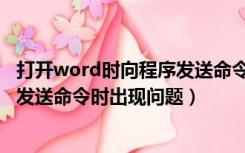 打开word时向程序发送命令时出现问题（打开word向程序发送命令时出现问题）