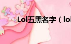 Lol五黑名字（lol五黑名字要搞笑）