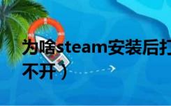 为啥steam安装后打不开（steam安装后打不开）