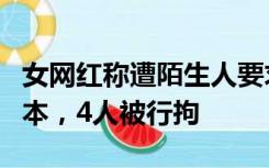 女网红称遭陌生人要求陪酒？长沙警方：系剧本，4人被行拘