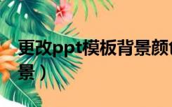 更改ppt模板背景颜色（如何更改ppt模板背景）