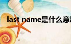 last name是什么意思（last是什么意思）