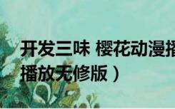 开发三味 樱花动漫播放（开发三味动漫在线播放无修版）