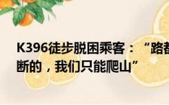 K396徒步脱困乘客：“路都断了，只能走铁路，铁路也有断的，我们只能爬山”