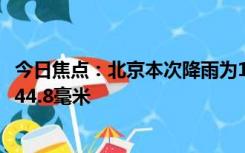 今日焦点：北京本次降雨为140年来最大降雨：降雨极值达744.8毫米