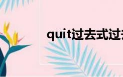 quit过去式过去分词（quit）