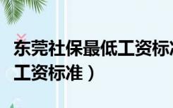 东莞社保最低工资标准是多少（东莞社保最低工资标准）