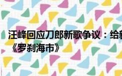 汪峰回应刀郎新歌争议：给新专辑打93分，最喜欢的歌不是《罗刹海市》