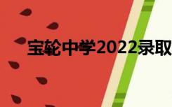 宝轮中学2022录取分数线（宝轮中学）