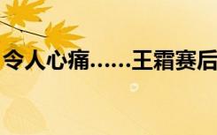 令人心痛……王霜赛后哽咽：我们不是好榜样