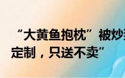 “大黄鱼抱枕”被炒到666元，盒马称“限量定制，只送不卖”