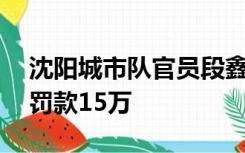 沈阳城市队官员段鑫掌掴裁判：禁赛8个月，罚款15万