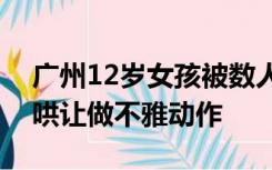 广州12岁女孩被数人起哄猥亵？还有女生起哄让做不雅动作