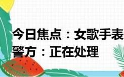 今日焦点：女歌手表演时被男观众拖下舞台，警方：正在处理