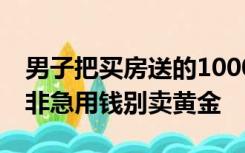 男子把买房送的1000克黄金卖了45万 专家：非急用钱别卖黄金