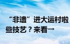 “非遗”进大运村啦！运动员们现场体验了哪些技艺？来看→