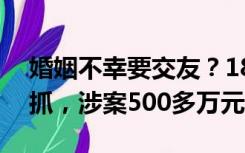 婚姻不幸要交友？18个情趣用品诈骗团伙被抓，涉案500多万元