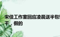 宋佳工作室回应凌晨送半包饼干传闻：我们姐没让人送过饼干，假的