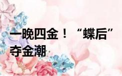 一晚四金！“蝶后”“蛙王”助中国泳军掀起夺金潮