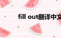 fill out翻译中文（fill out翻译）