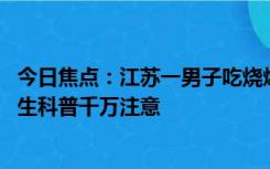 今日焦点：江苏一男子吃烧烤后感染戊肝 浑身乏力呕吐：医生科普千万注意