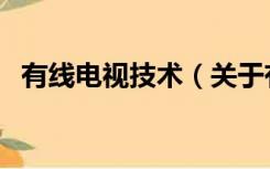 有线电视技术（关于有线电视技术的介绍）