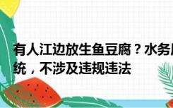 有人江边放生鱼豆腐？水务局回应：当地有放生和投喂的传统，不涉及违规违法