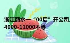 浙江丽水一“00后”开公司上4休3还有寒暑假，薪资待遇从4000-11000不等