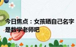 今日焦点：女孩晒自己名字“武六柒”引热议 网友：你父母是数学老师吧