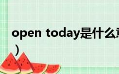 open today是什么意思（today是什么意思）